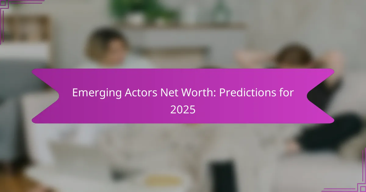 Emerging Actors Net Worth: Predictions for 2025