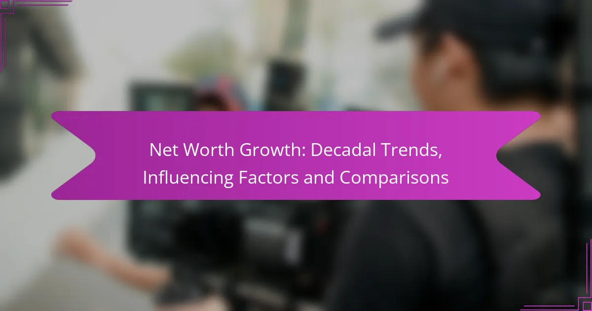 Net Worth Growth: Decadal Trends, Influencing Factors and Comparisons