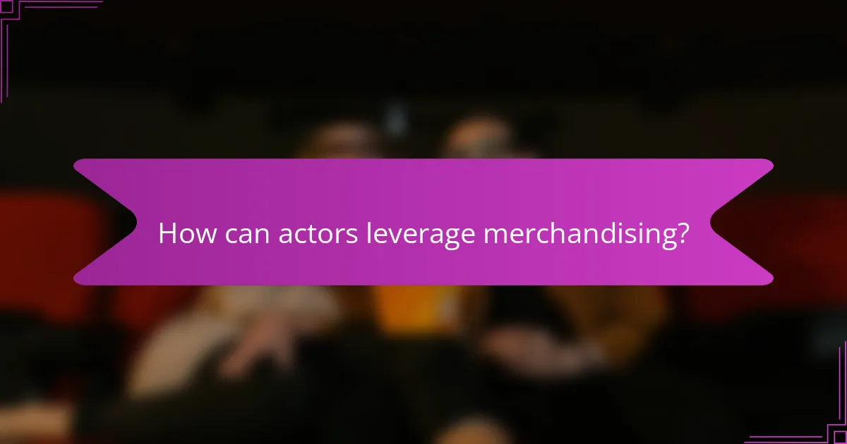 How can actors leverage merchandising?