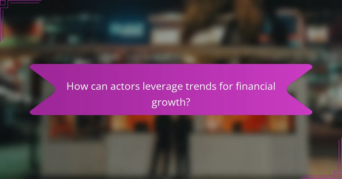 How can actors leverage trends for financial growth?