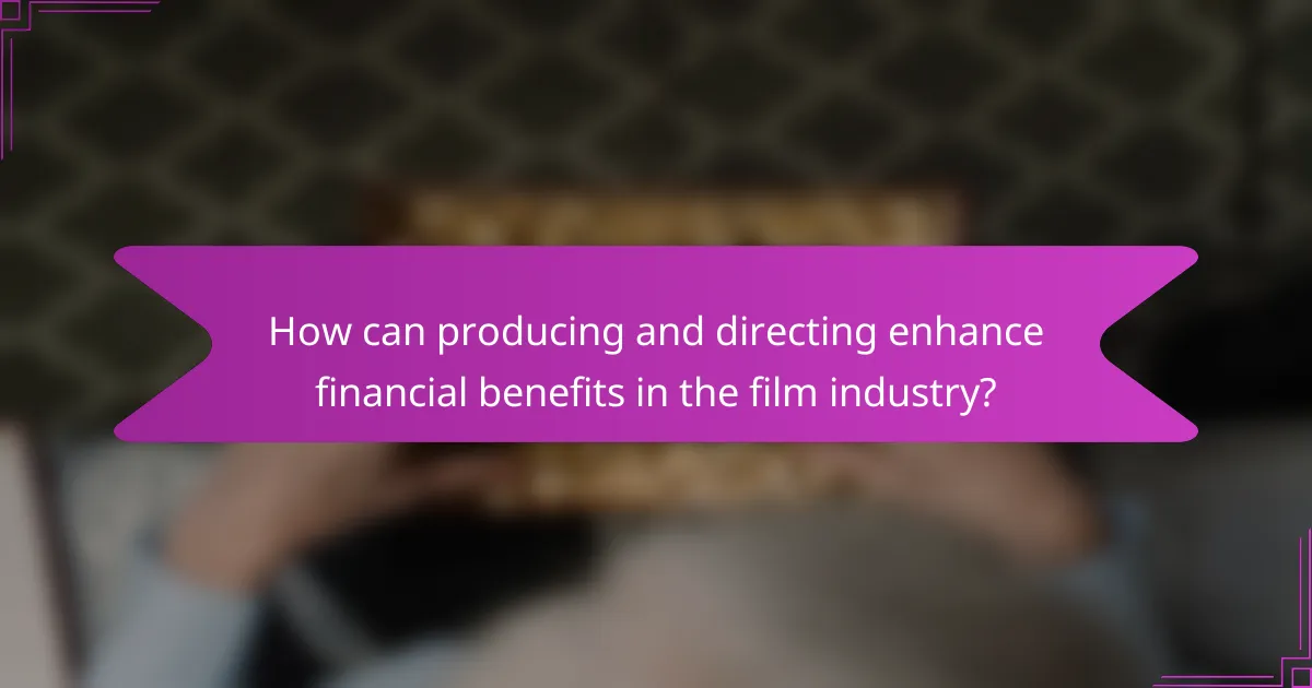 How can producing and directing enhance financial benefits in the film industry?