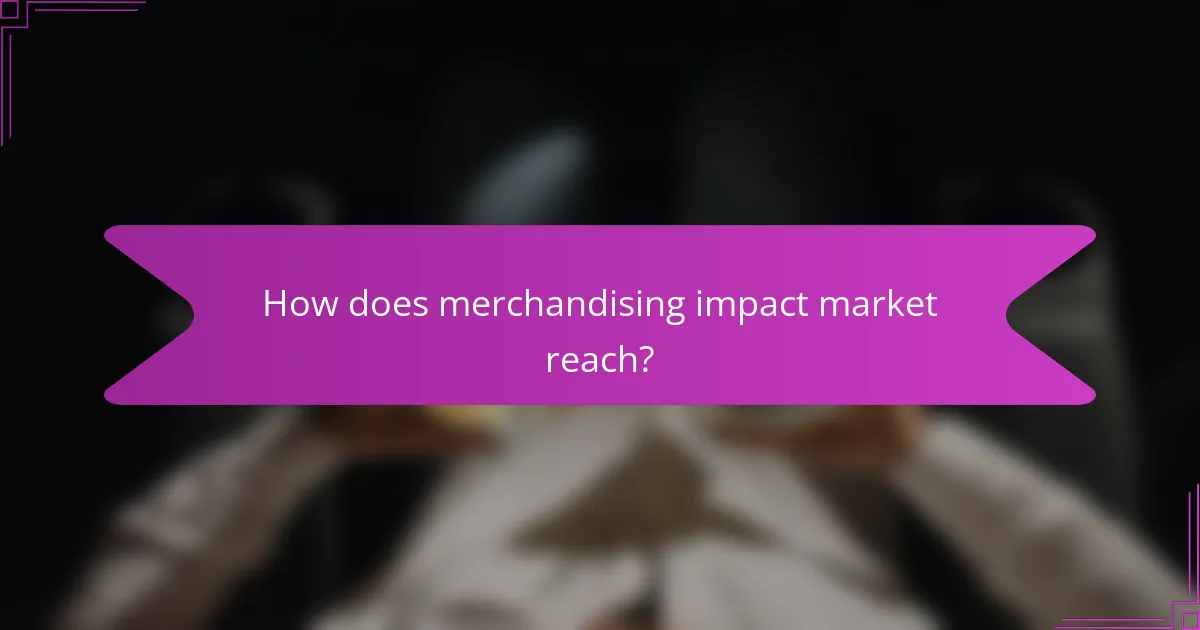 How does merchandising impact market reach?