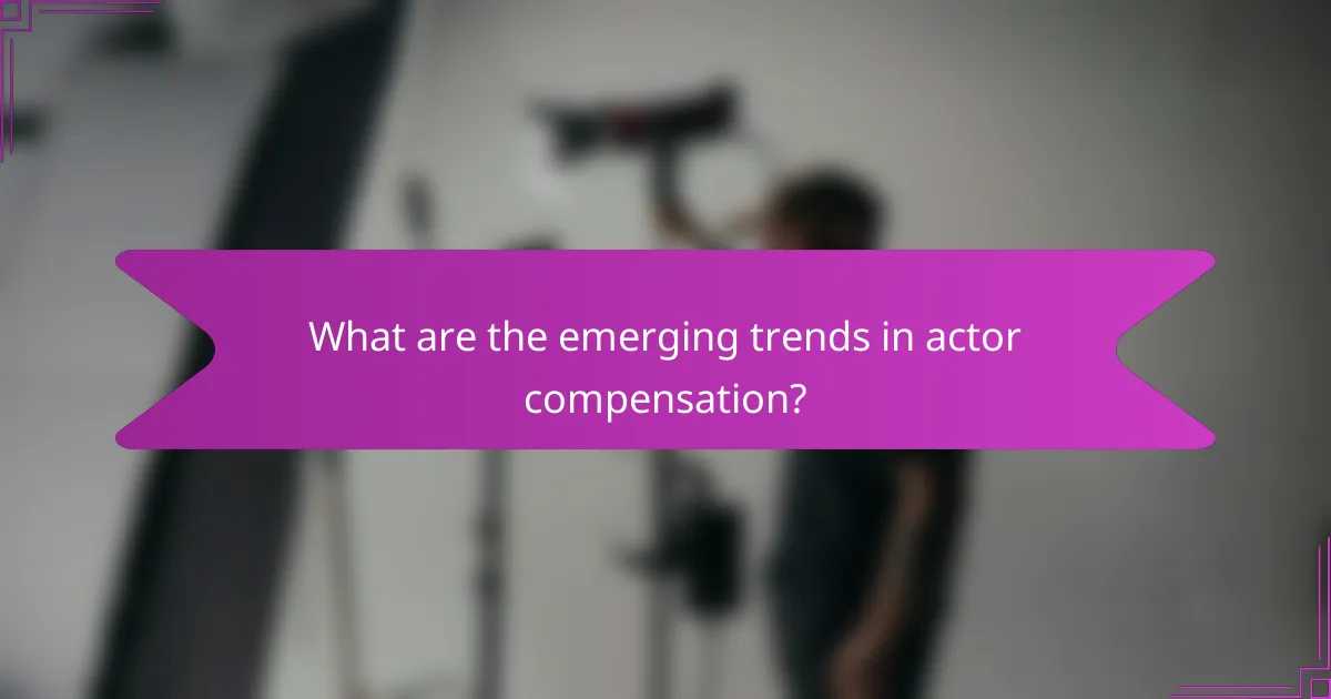 What are the emerging trends in actor compensation?
