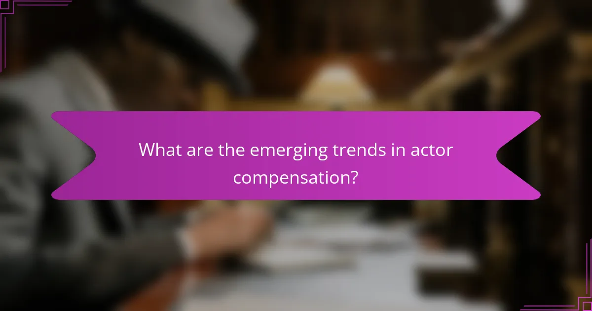 What are the emerging trends in actor compensation?