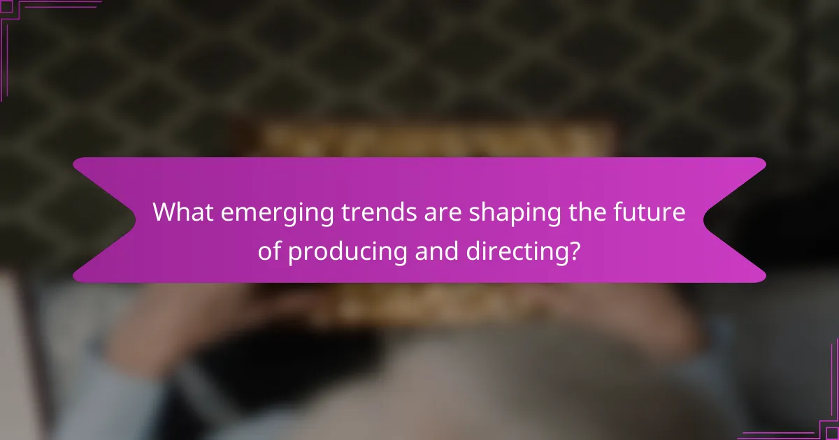 What emerging trends are shaping the future of producing and directing?