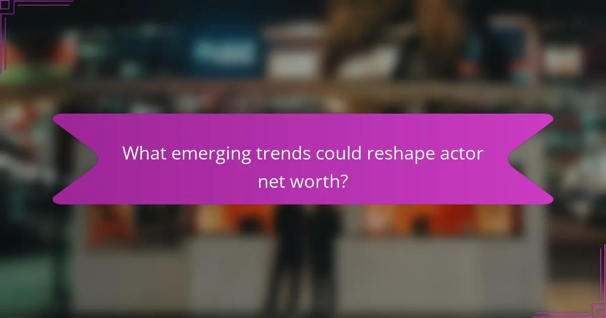 What emerging trends could reshape actor net worth?
