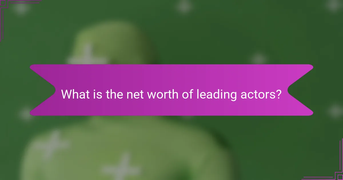 What is the net worth of leading actors?