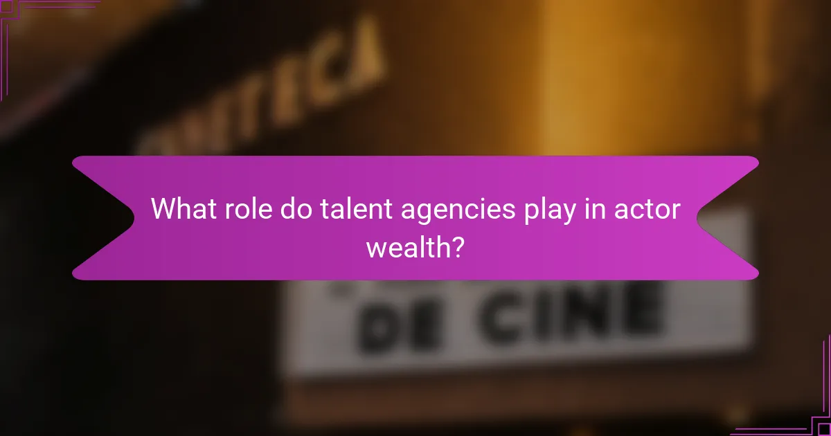 What role do talent agencies play in actor wealth?