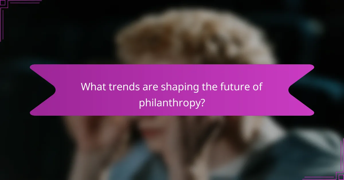 What trends are shaping the future of philanthropy?